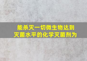 能杀灭一切微生物达到灭菌水平的化学灭菌剂为