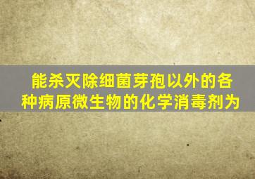 能杀灭除细菌芽孢以外的各种病原微生物的化学消毒剂为