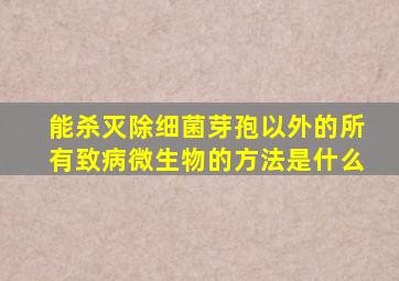 能杀灭除细菌芽孢以外的所有致病微生物的方法是什么