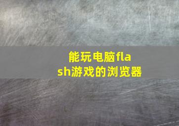 能玩电脑flash游戏的浏览器