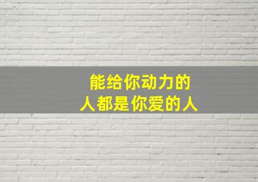 能给你动力的人都是你爱的人