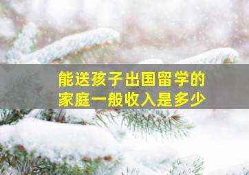 能送孩子出国留学的家庭一般收入是多少