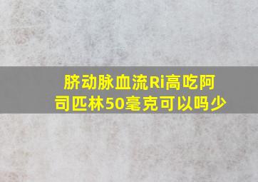 脐动脉血流Ri高吃阿司匹林50毫克可以吗少