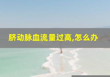 脐动脉血流量过高,怎么办