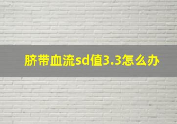 脐带血流sd值3.3怎么办