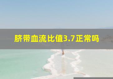 脐带血流比值3.7正常吗