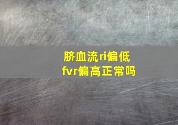 脐血流ri偏低fvr偏高正常吗