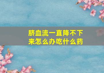 脐血流一直降不下来怎么办吃什么药