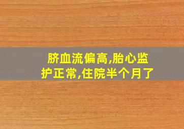 脐血流偏高,胎心监护正常,住院半个月了