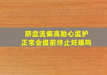 脐血流偏高胎心监护正常会提前终止妊娠吗