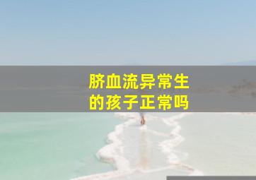 脐血流异常生的孩子正常吗