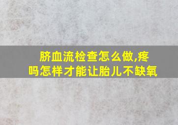 脐血流检查怎么做,疼吗怎样才能让胎儿不缺氧