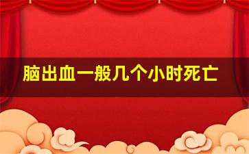 脑出血一般几个小时死亡