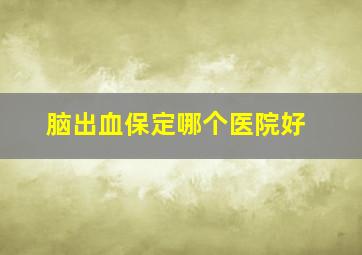 脑出血保定哪个医院好