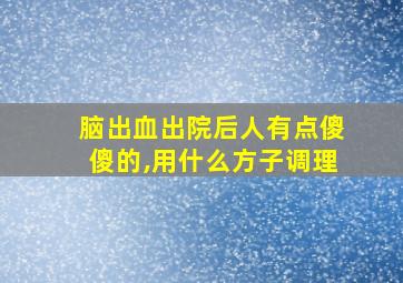 脑出血出院后人有点傻傻的,用什么方子调理