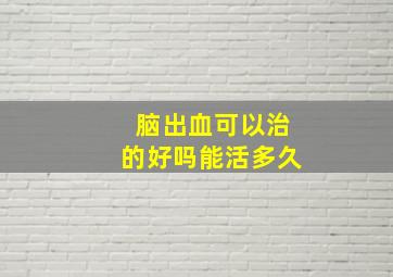 脑出血可以治的好吗能活多久