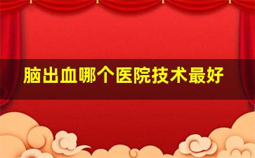 脑出血哪个医院技术最好