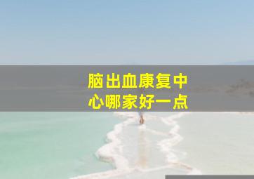 脑出血康复中心哪家好一点