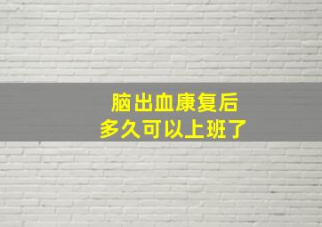 脑出血康复后多久可以上班了