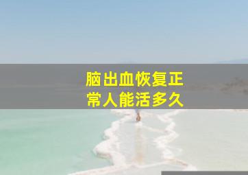 脑出血恢复正常人能活多久