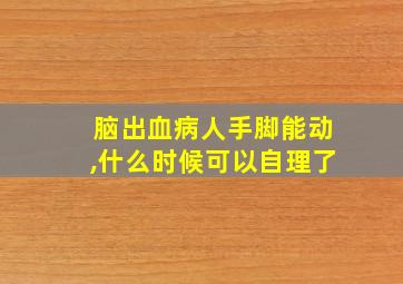 脑出血病人手脚能动,什么时候可以自理了