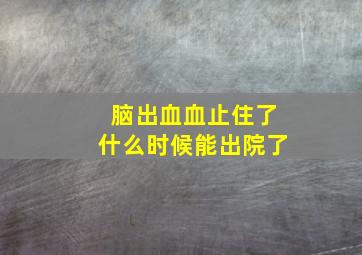 脑出血血止住了什么时候能出院了