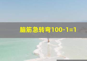 脑筋急转弯100-1=1