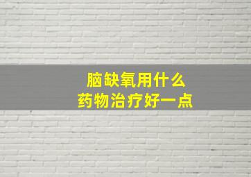 脑缺氧用什么药物治疗好一点