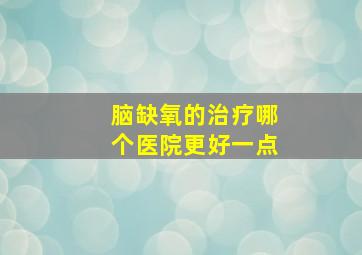 脑缺氧的治疗哪个医院更好一点