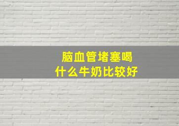 脑血管堵塞喝什么牛奶比较好