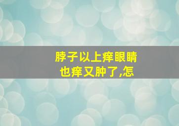 脖子以上痒眼睛也痒又肿了,怎