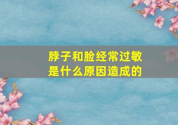 脖子和脸经常过敏是什么原因造成的