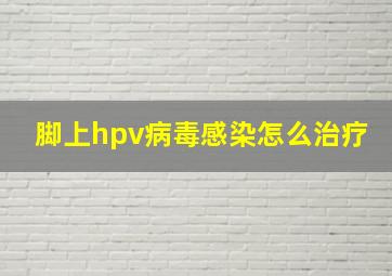 脚上hpv病毒感染怎么治疗