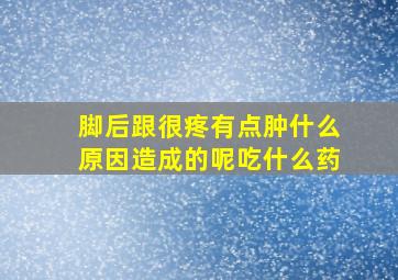 脚后跟很疼有点肿什么原因造成的呢吃什么药