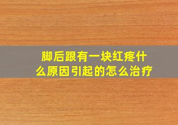 脚后跟有一块红疼什么原因引起的怎么治疗