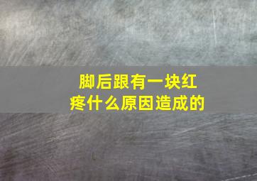 脚后跟有一块红疼什么原因造成的