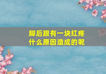 脚后跟有一块红疼什么原因造成的呢