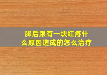 脚后跟有一块红疼什么原因造成的怎么治疗