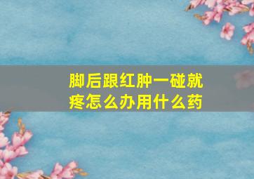 脚后跟红肿一碰就疼怎么办用什么药