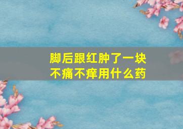 脚后跟红肿了一块不痛不痒用什么药