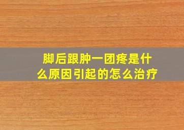 脚后跟肿一团疼是什么原因引起的怎么治疗