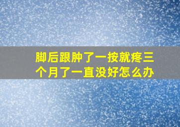 脚后跟肿了一按就疼三个月了一直没好怎么办