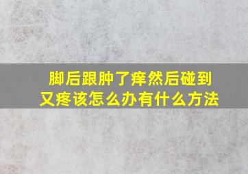 脚后跟肿了痒然后碰到又疼该怎么办有什么方法