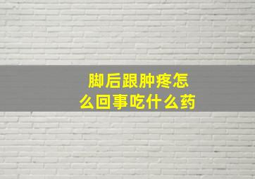 脚后跟肿疼怎么回事吃什么药