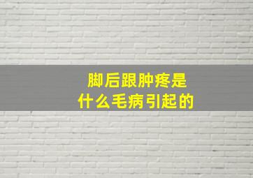 脚后跟肿疼是什么毛病引起的