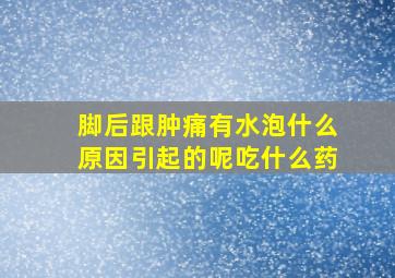 脚后跟肿痛有水泡什么原因引起的呢吃什么药