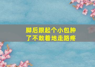 脚后跟起个小包肿了不敢着地走路疼