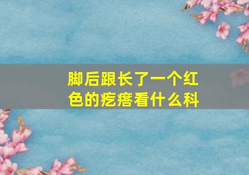 脚后跟长了一个红色的疙瘩看什么科