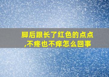 脚后跟长了红色的点点,不疼也不痒怎么回事