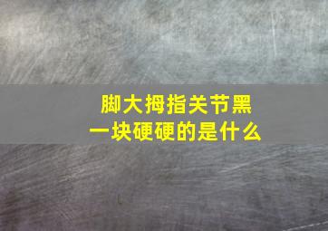 脚大拇指关节黑一块硬硬的是什么